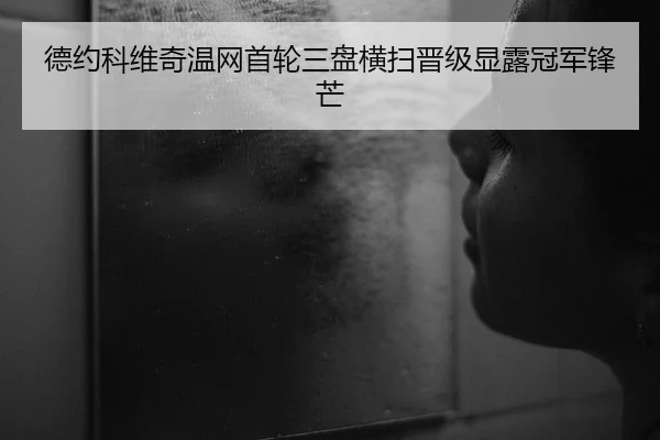 德约科维奇温网首轮三盘横扫晋级显露冠军锋芒