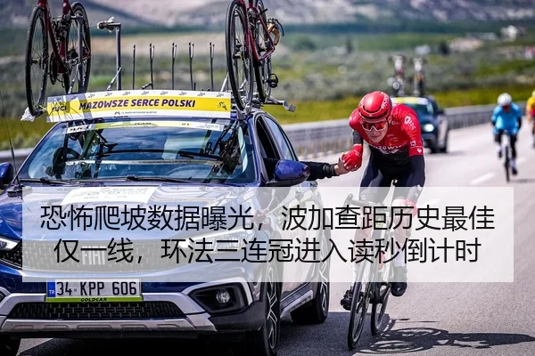 恐怖爬坡数据曝光，波加查距历史最佳仅一线，环法三连冠进入读秒倒计时