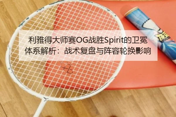 利雅得大师赛OG战胜Spirit的卫冕体系解析：战术复盘与阵容轮换影响