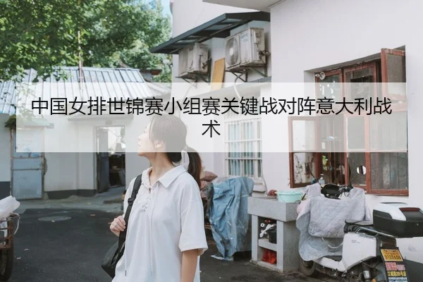 中国女排世锦赛小组赛关键战对阵意大利战术