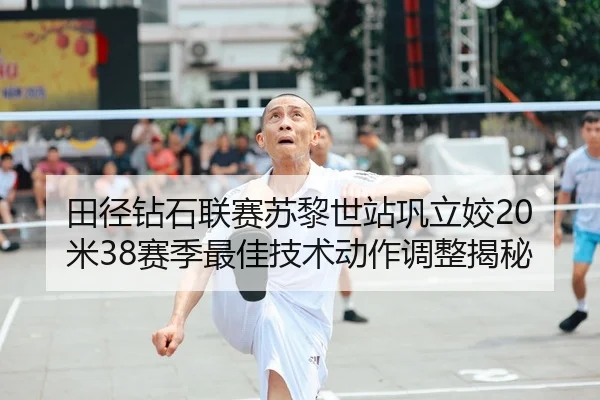 田径钻石联赛苏黎世站巩立姣20米38赛季最佳技术动作调整揭秘